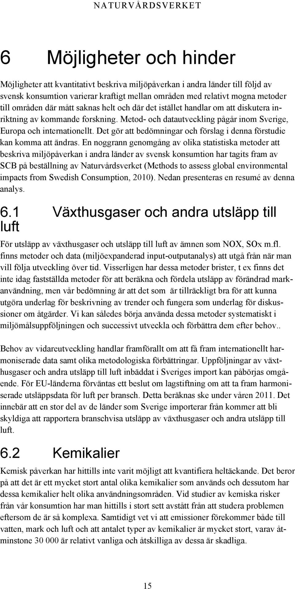 Det gör att bedömningar och förslag i denna förstudie kan komma att ändras.