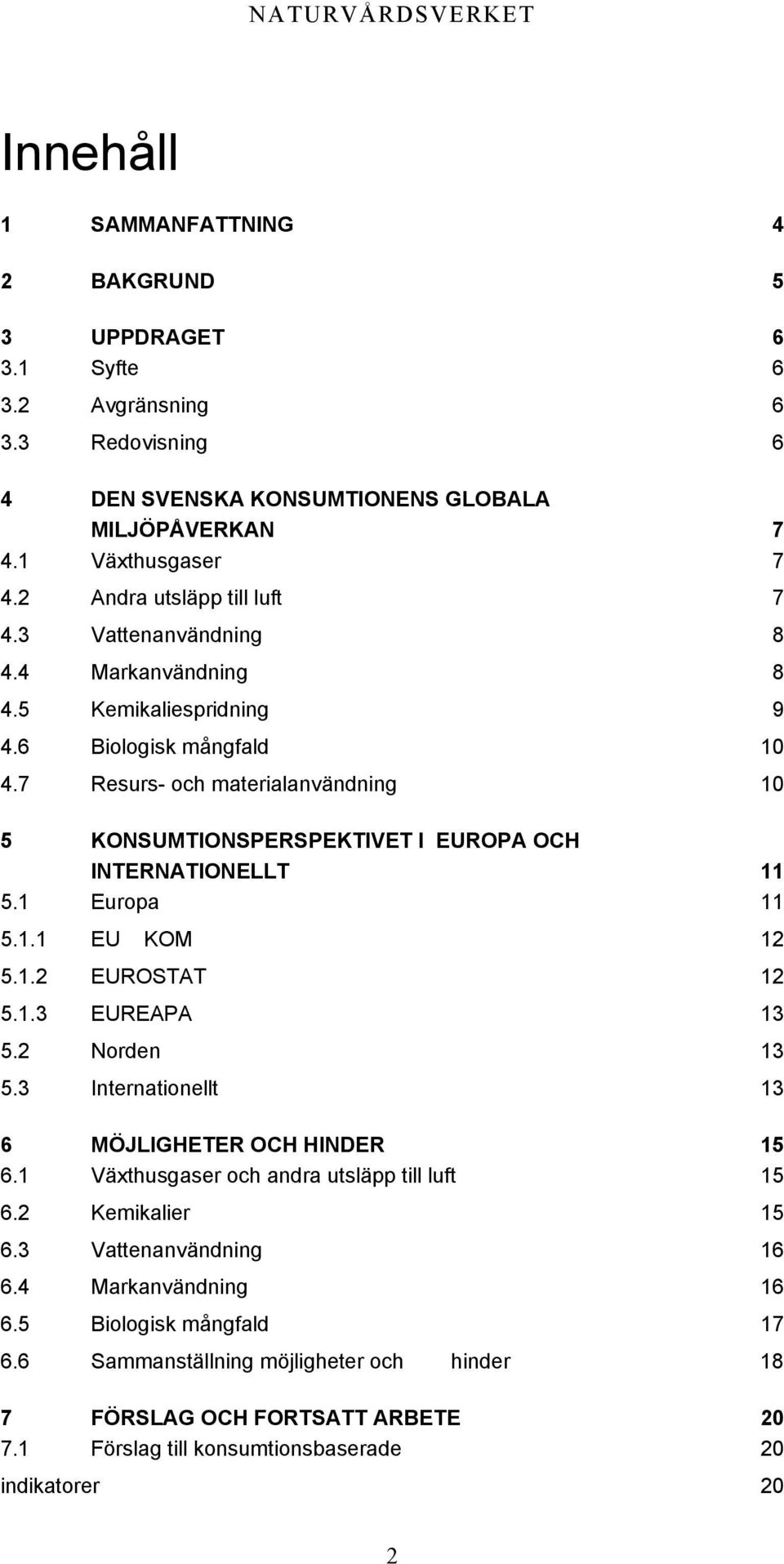 7 Resurs- och materialanvändning 10 5 KONSUMTIONSPERSPEKTIVET I EUROPA OCH INTERNATIONELLT 11 5.1 Europa 11 5.1.1 EU KOM 12 5.1.2 EUROSTAT 12 5.1.3 EUREAPA 13 5.2 Norden 13 5.