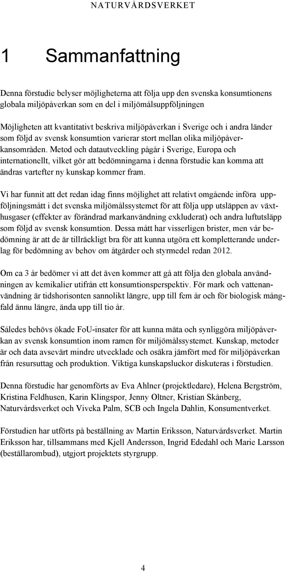 Metod och datautveckling pågår i Sverige, Europa och internationellt, vilket gör att bedömningarna i denna förstudie kan komma att ändras vartefter ny kunskap kommer fram.