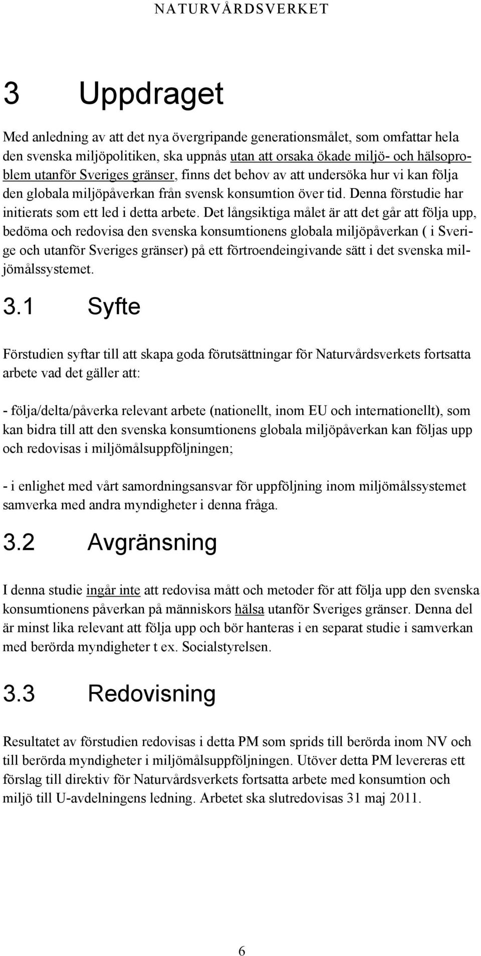 Det långsiktiga målet är att det går att följa upp, bedöma och redovisa den svenska konsumtionens globala miljöpåverkan ( i Sverige och utanför Sveriges gränser) på ett förtroendeingivande sätt i det