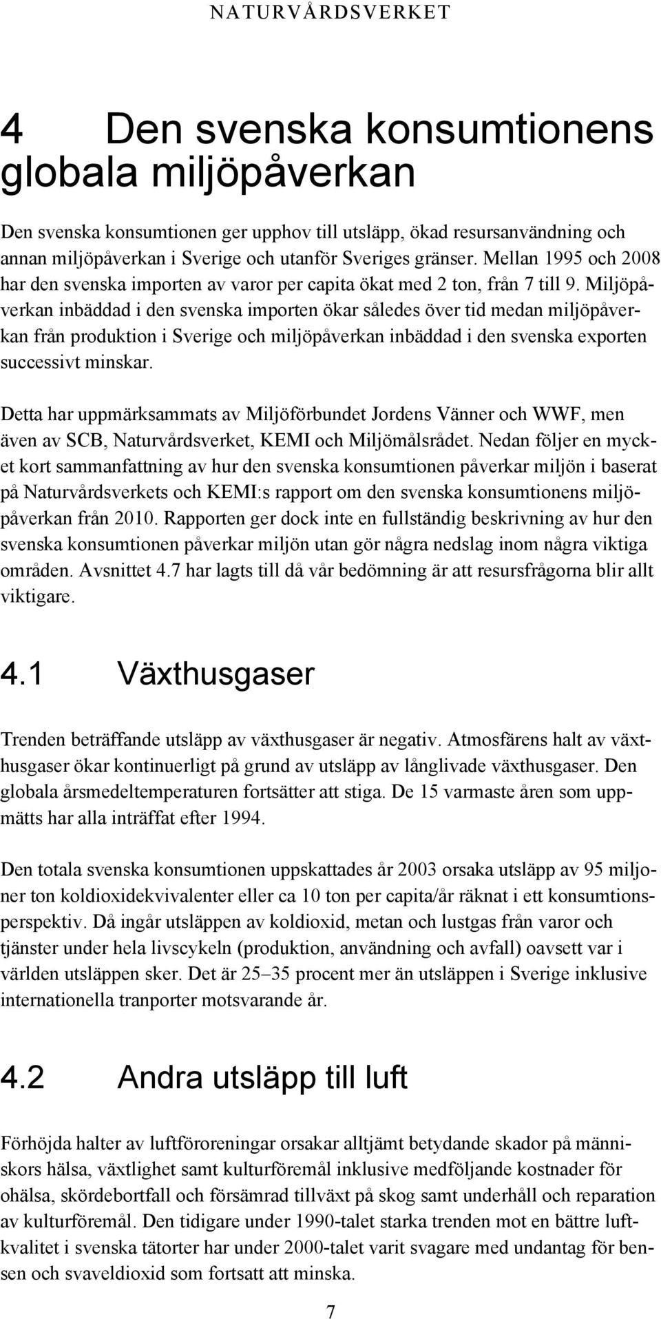 Miljöpåverkan inbäddad i den svenska importen ökar således över tid medan miljöpåverkan från produktion i Sverige och miljöpåverkan inbäddad i den svenska exporten successivt minskar.