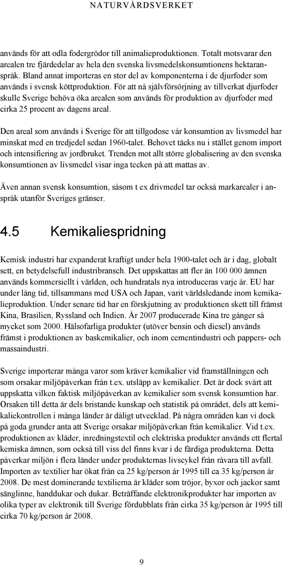 För att nå självförsörjning av tillverkat djurfoder skulle Sverige behöva öka arealen som används för produktion av djurfoder med cirka 25 procent av dagens areal.