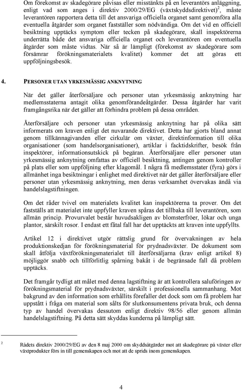 Om det vid en officiell besiktning upptäcks symptom eller tecken på skadegörare, skall inspektörerna underrätta både det ansvariga officiella organet och leverantören om eventuella åtgärder som måste