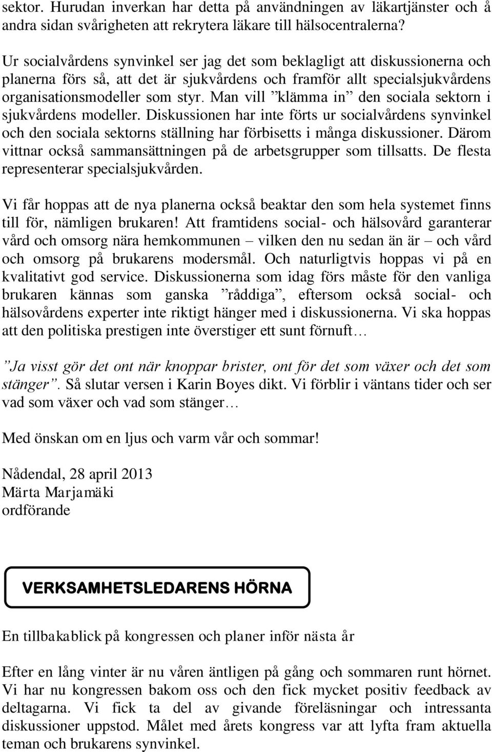 Man vill klämma in den sociala sektorn i sjukvårdens modeller. Diskussionen har inte förts ur socialvårdens synvinkel och den sociala sektorns ställning har förbisetts i många diskussioner.