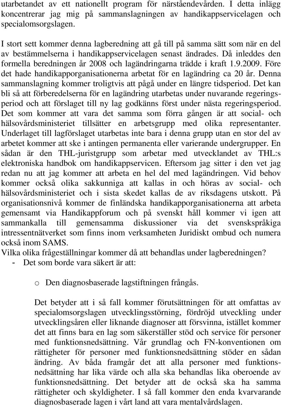 Då inleddes den formella beredningen år 2008 och lagändringarna trädde i kraft 1.9.2009. Före det hade handikapporganisationerna arbetat för en lagändring ca 20 år.