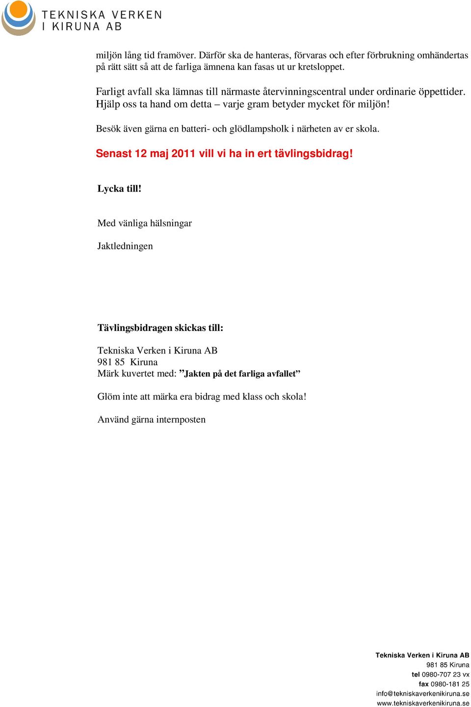 Besök även gärna en batteri- och glödlampsholk i närheten av er skola. Senast 12 maj 2011 vill vi ha in ert tävlingsbidrag! Lycka till!