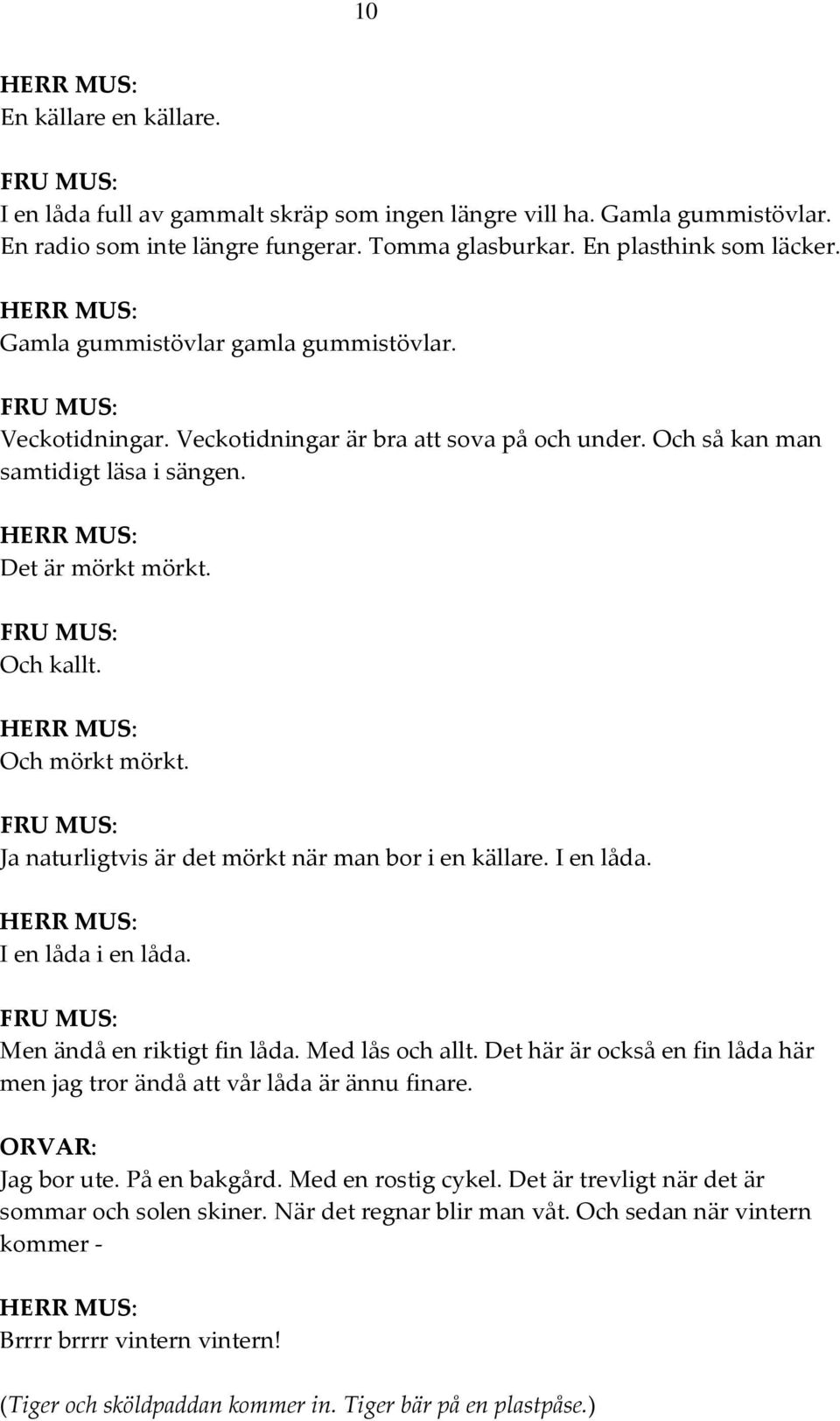 HERR MUS: Och mörkt mörkt. Ja naturligtvis är det mörkt när man bor i en källare. I en låda. HERR MUS: I en låda i en låda. Men ändå en riktigt fin låda. Med lås och allt.