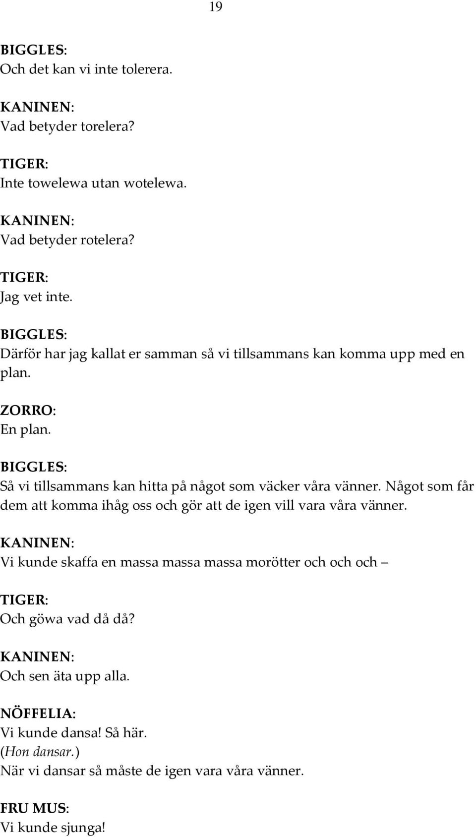 Så vi tillsammans kan hitta på något som väcker våra vänner. Något som får dem att komma ihåg oss och gör att de igen vill vara våra vänner.