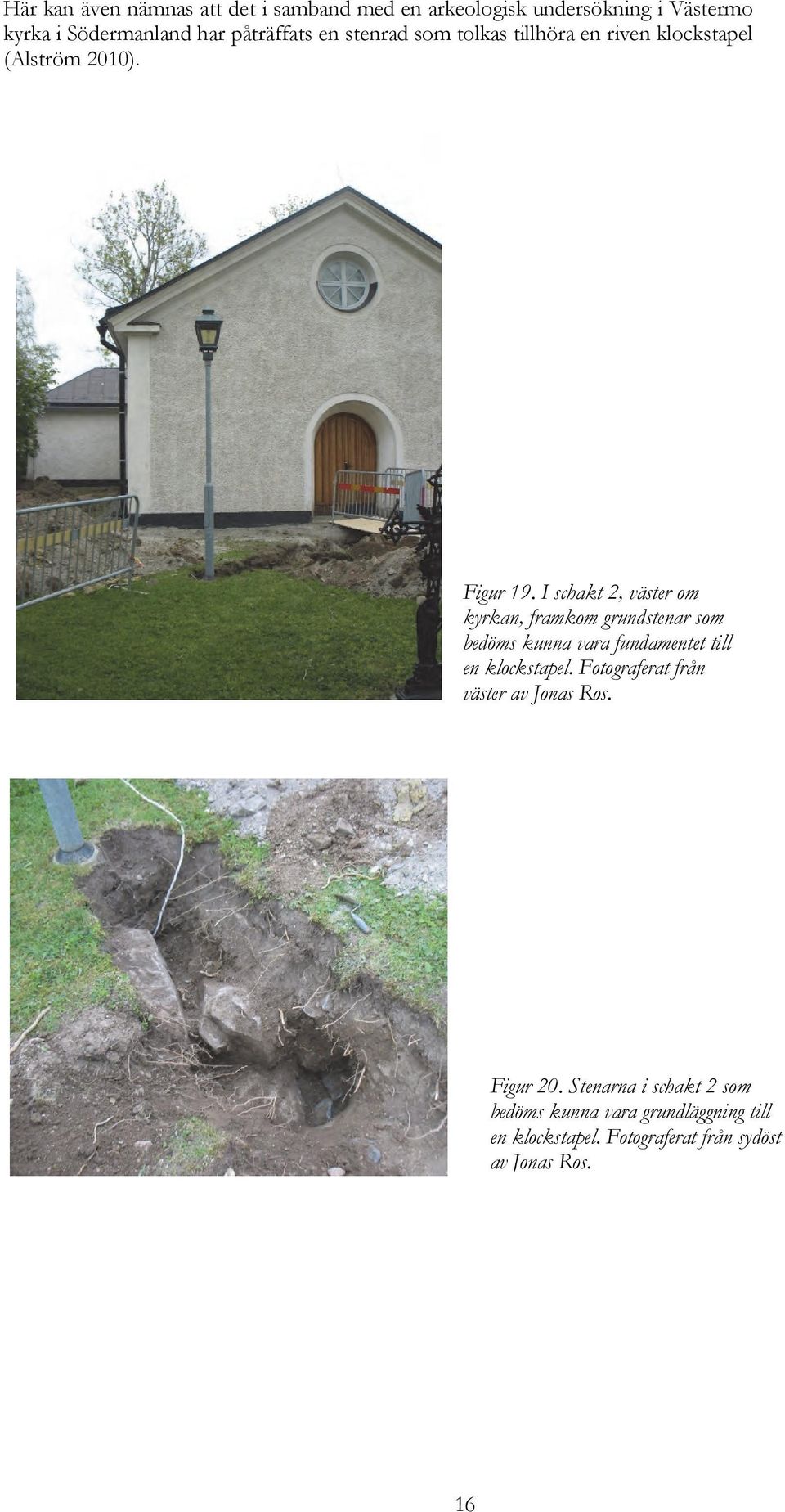 I schakt 2, väster om kyrkan, framkom grundstenar som bedöms kunna vara fundamentet till en klockstapel.