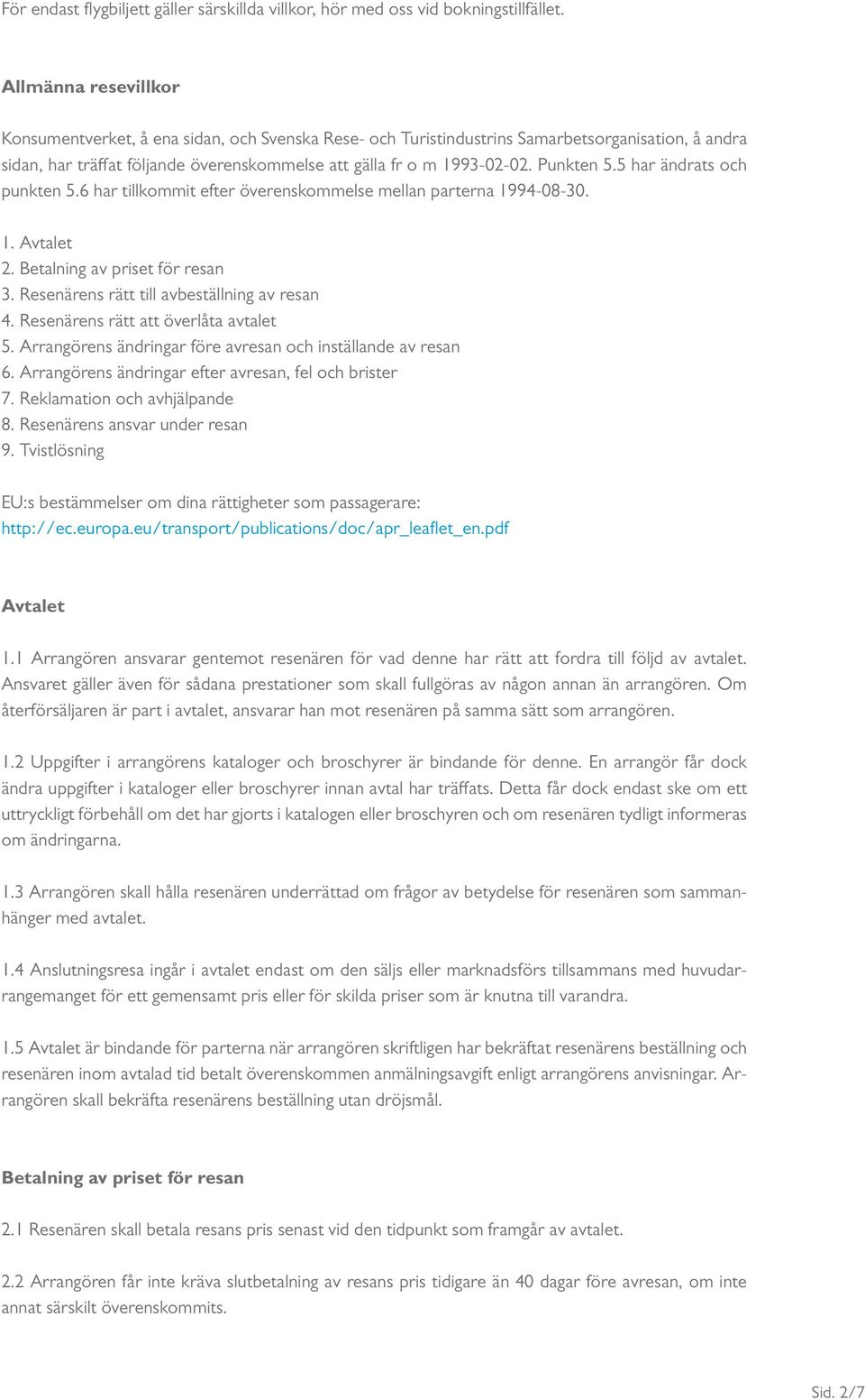 Punkten 5.5 har ändrats och punkten 5.6 har tillkommit efter överenskommelse mellan parterna 1994-08-30. 1. Avtalet 2. Betalning av priset för resan 3. Resenärens rätt till avbeställning av resan 4.