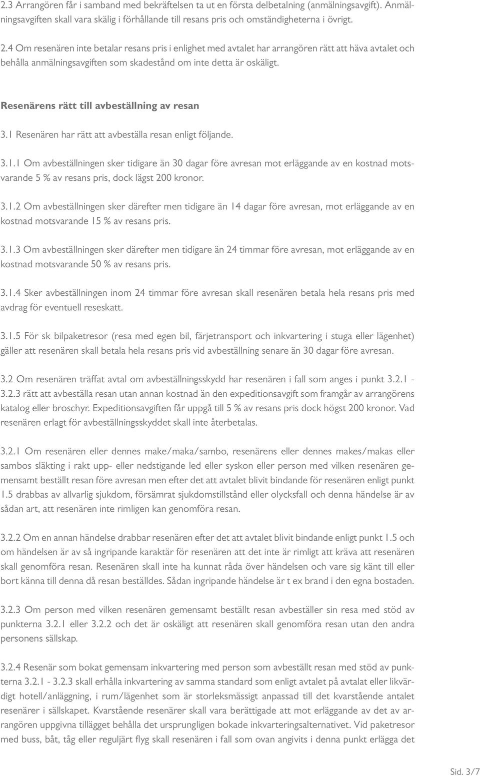 Resenärens rätt till avbeställning av resan 3.1 Resenären har rätt att avbeställa resan enligt följande. 3.1.1 Om avbeställningen sker tidigare än 30 dagar före avresan mot erläggande av en kostnad motsvarande 5 % av resans pris, dock lägst 200 kronor.