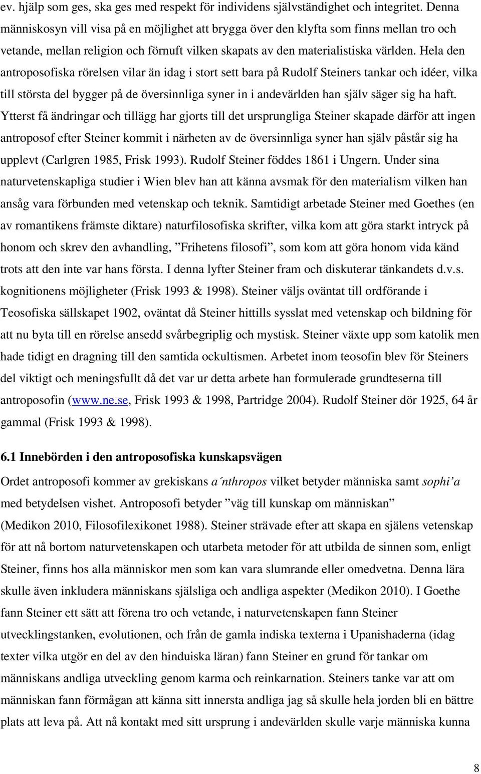 Hela den antroposofiska rörelsen vilar än idag i stort sett bara på Rudolf Steiners tankar och idéer, vilka till största del bygger på de översinnliga syner in i andevärlden han själv säger sig ha