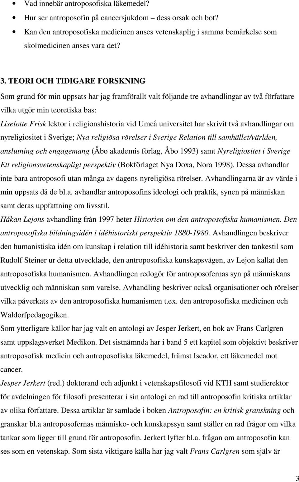 religionshistoria vid Umeå universitet har skrivit två avhandlingar om nyreligiositet i Sverige; Nya religiösa rörelser i Sverige Relation till samhället/världen, anslutning och engagemang (Åbo
