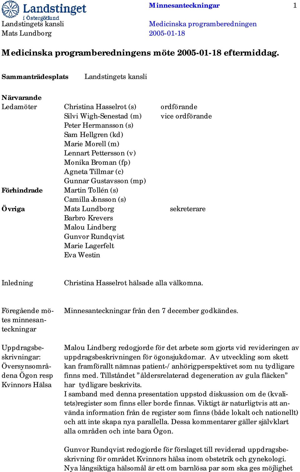 Broman (fp) Agneta Tillmar (c) Gunnar Gustavsson (mp) Förhindrade Martin Tollén (s) Camilla Jonsson (s) Övriga Mats Lundborg sekreterare Barbro Krevers Malou Lindberg Gunvor Rundqvist Marie Lagerfelt