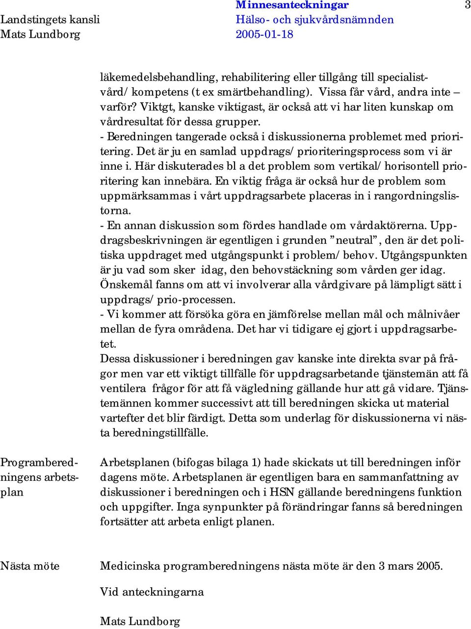 Det är ju en samlad uppdrags/prioriteringsprocess som vi är inne i. Här diskuterades bl a det problem som vertikal/horisontell prioritering kan innebära.