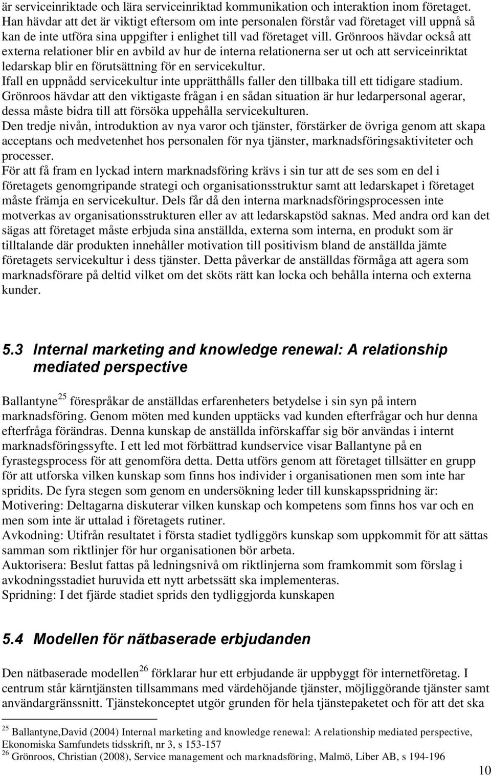 Grönroos hävdar också att externa relationer blir en avbild av hur de interna relationerna ser ut och att serviceinriktat ledarskap blir en förutsättning för en servicekultur.