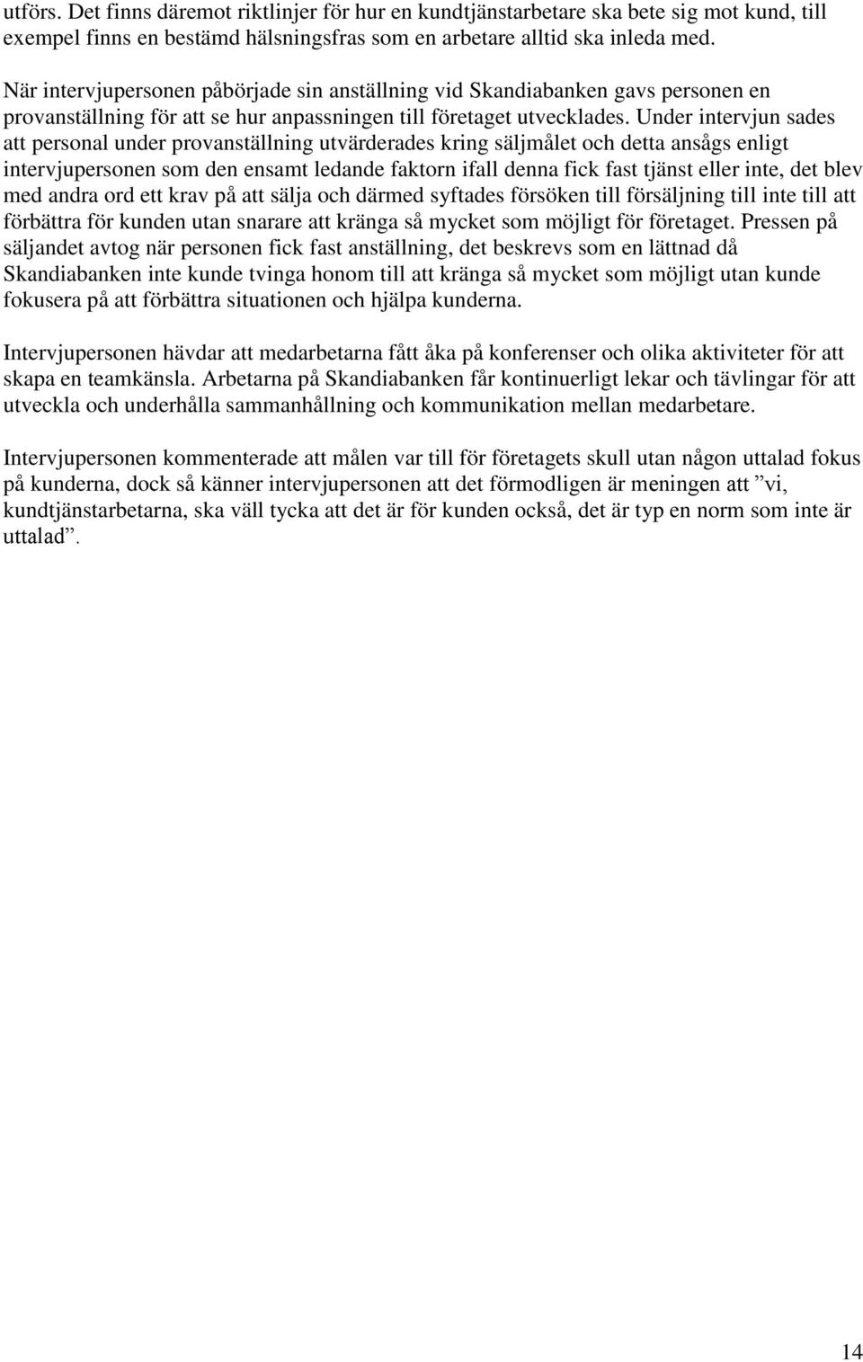 Under intervjun sades att personal under provanställning utvärderades kring säljmålet och detta ansågs enligt intervjupersonen som den ensamt ledande faktorn ifall denna fick fast tjänst eller inte,