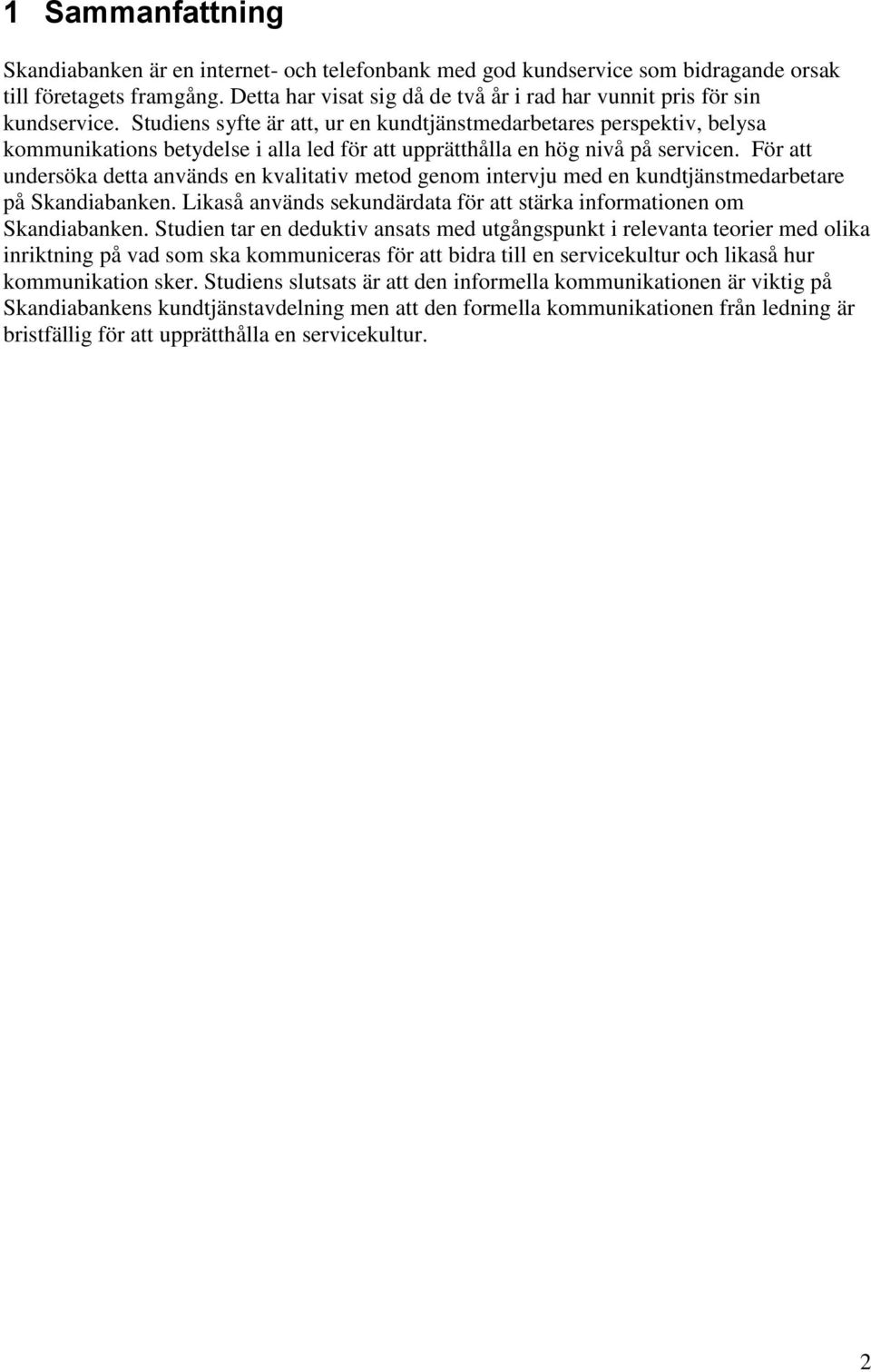 Studiens syfte är att, ur en kundtjänstmedarbetares perspektiv, belysa kommunikations betydelse i alla led för att upprätthålla en hög nivå på servicen.
