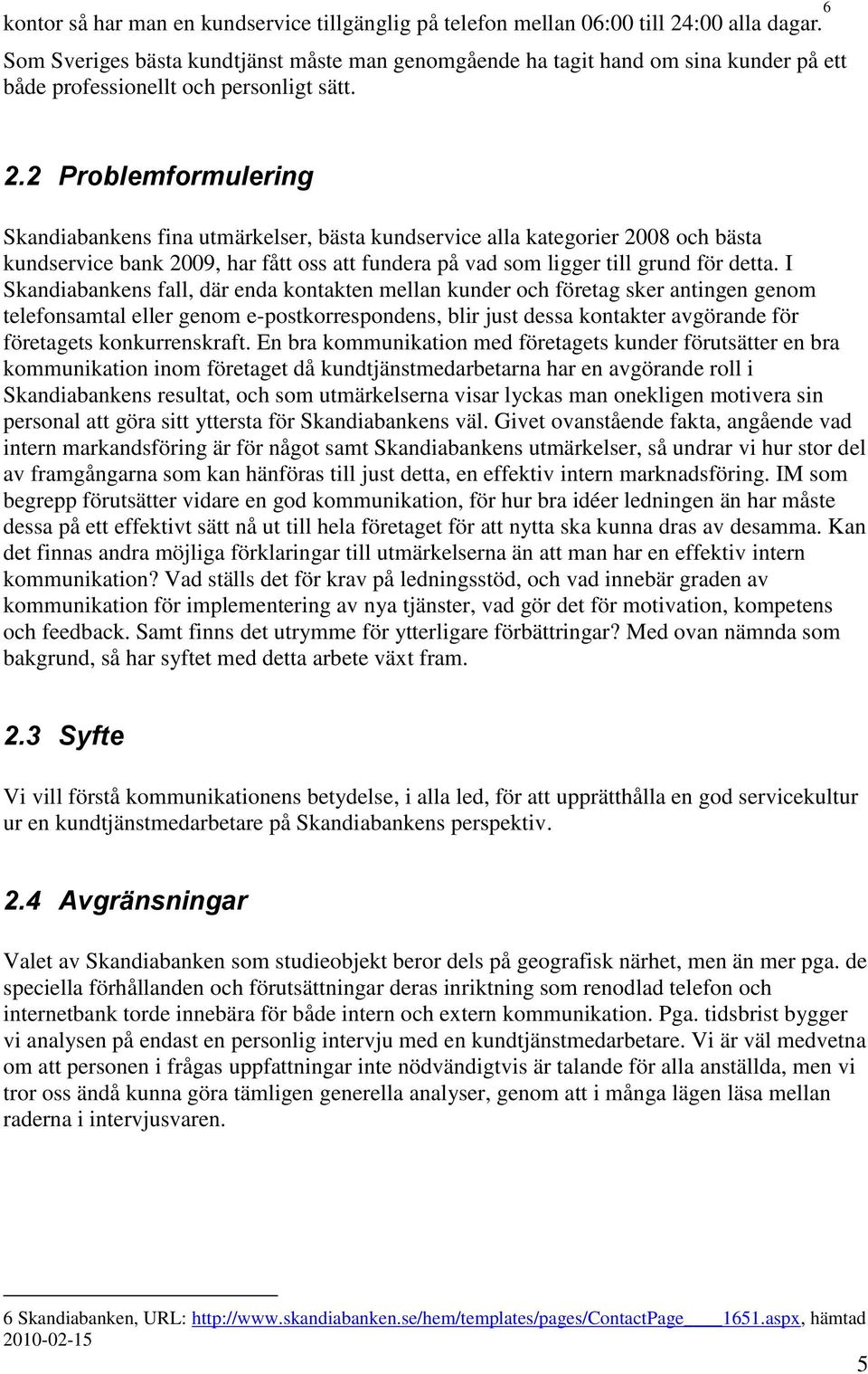 2 Problemformulering Skandiabankens fina utmärkelser, bästa kundservice alla kategorier 2008 och bästa kundservice bank 2009, har fått oss att fundera på vad som ligger till grund för detta.