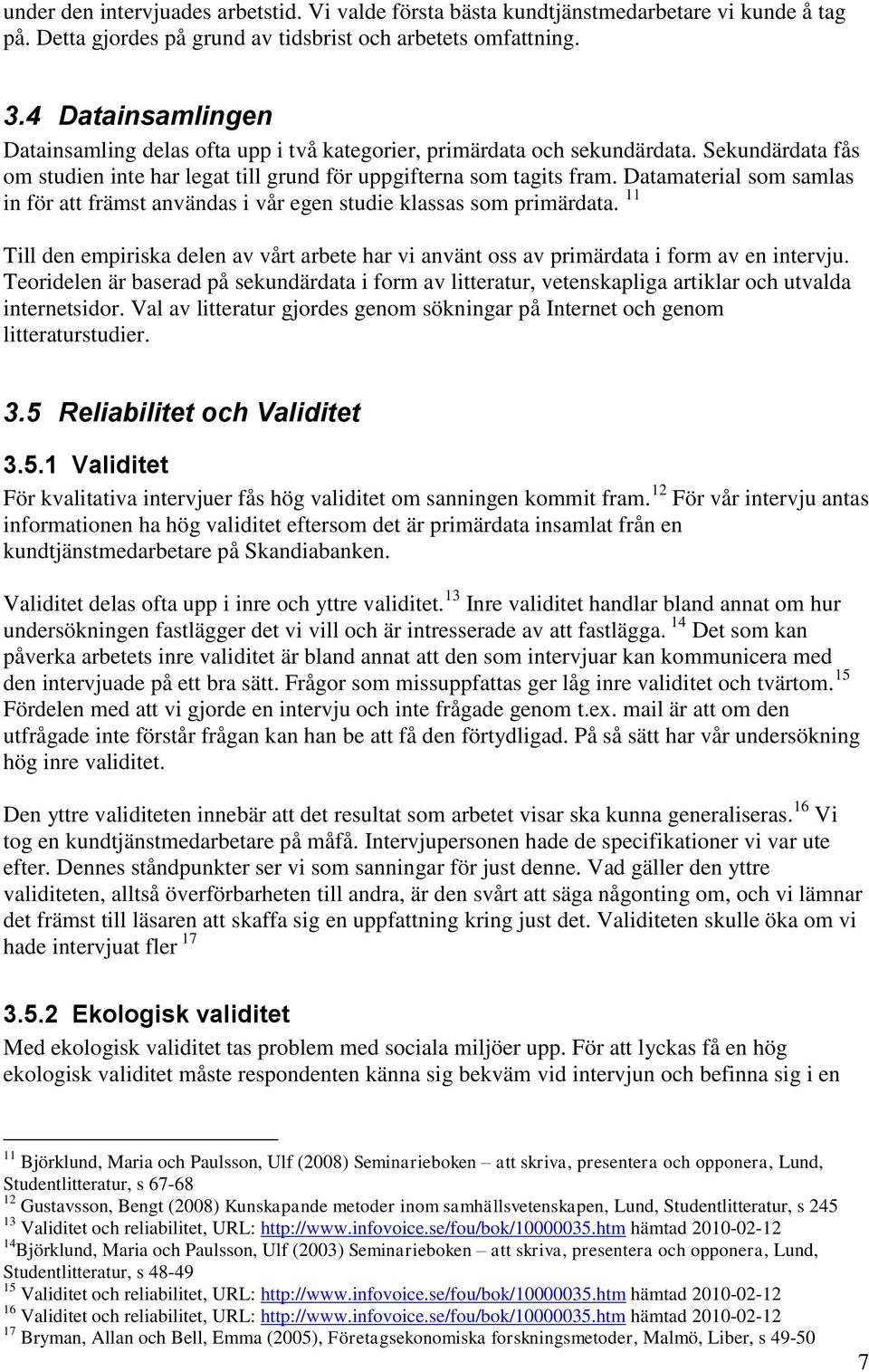Datamaterial som samlas in för att främst användas i vår egen studie klassas som primärdata. 11 Till den empiriska delen av vårt arbete har vi använt oss av primärdata i form av en intervju.