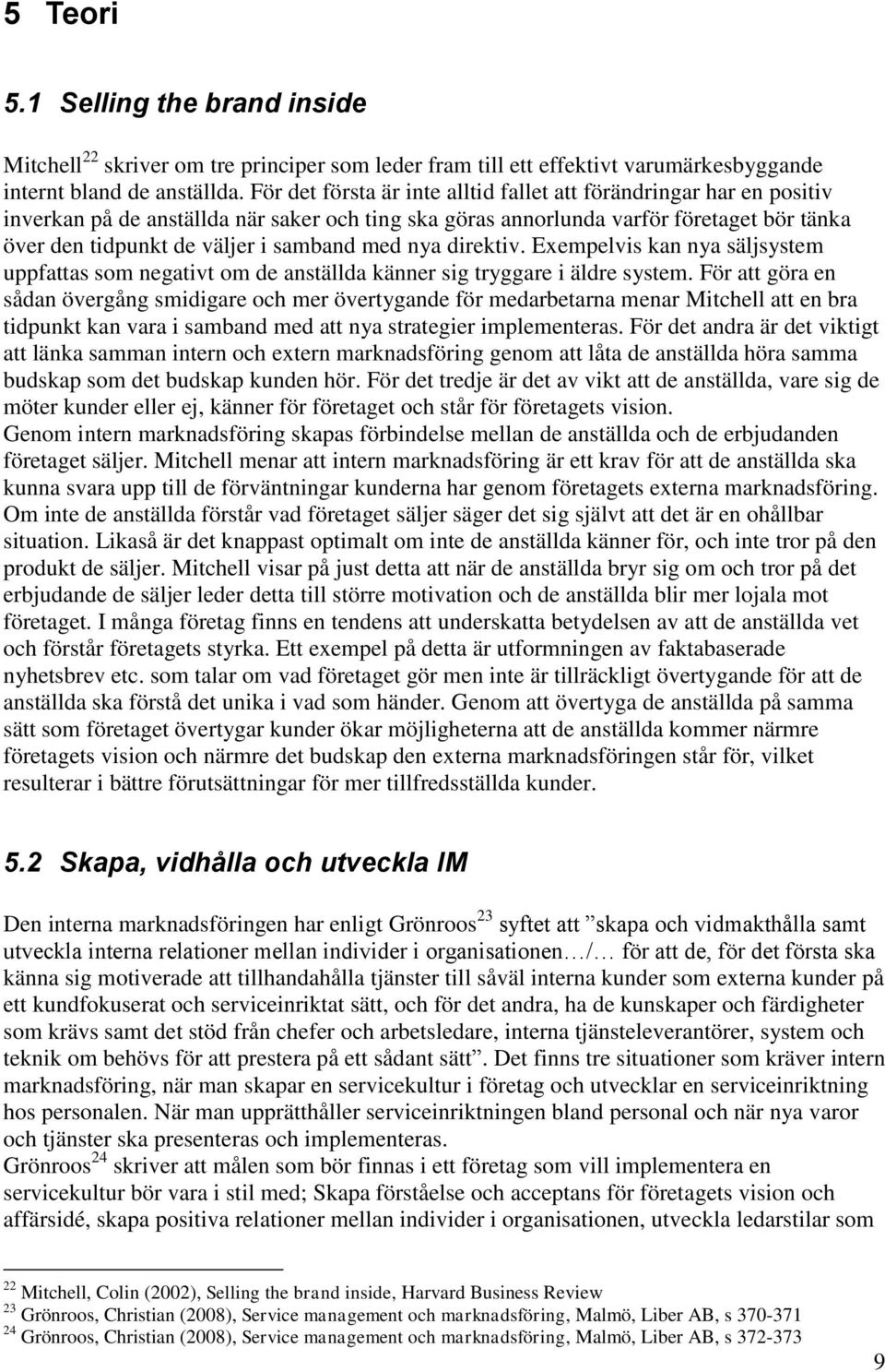 med nya direktiv. Exempelvis kan nya säljsystem uppfattas som negativt om de anställda känner sig tryggare i äldre system.