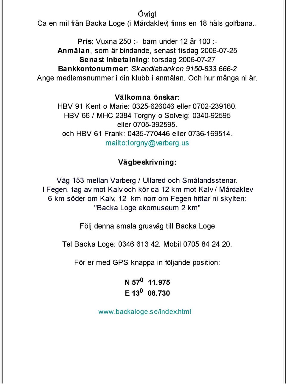 666-2 Ange medlemsnummer i din klubb i anmälan. Och hur många ni är. Välkomna önskar: HBV 91 Kent o Marie: 0325-626046 eller 0702-239160.