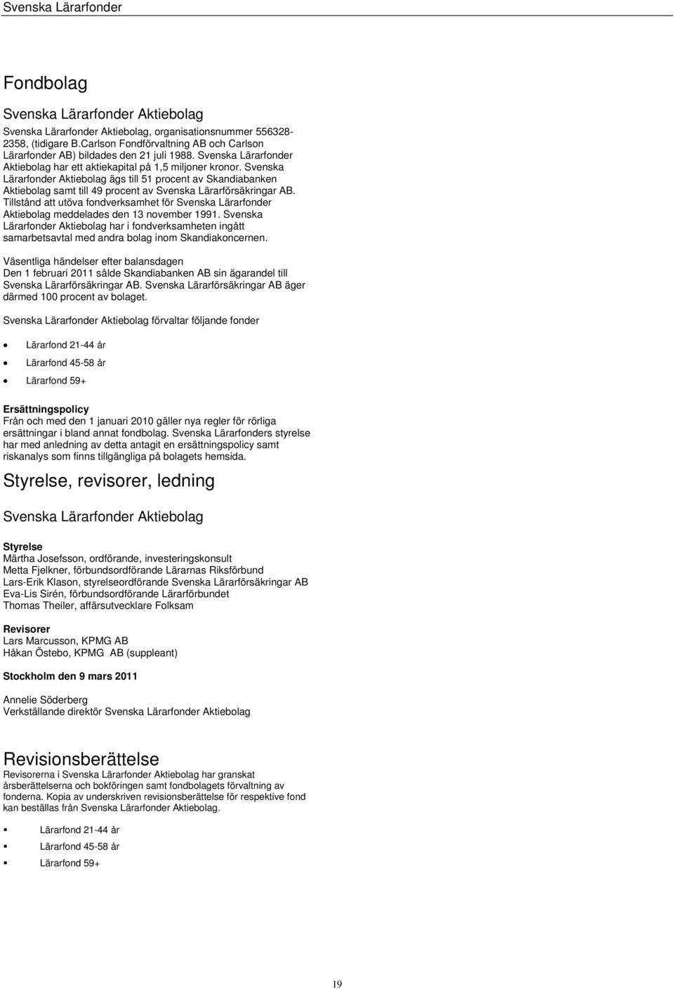 Svenska Lärarfonder Aktiebolag ägs till 51 procent av Skandiabanken Aktiebolag samt till 49 procent av Svenska Lärarförsäkringar AB.