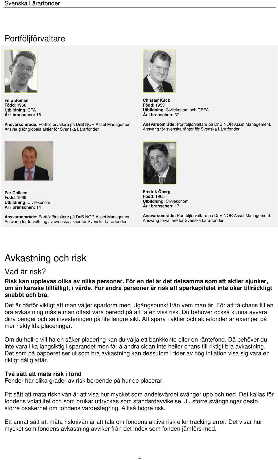 Ansvarig för svenska räntor för Svenska Lärarfonder. Per Colleen Född: 1969 Utbildning: Civilekonom År i branschen: 14 Ansvarsområde: Portföljförvaltare på DnB NOR Asset Management.