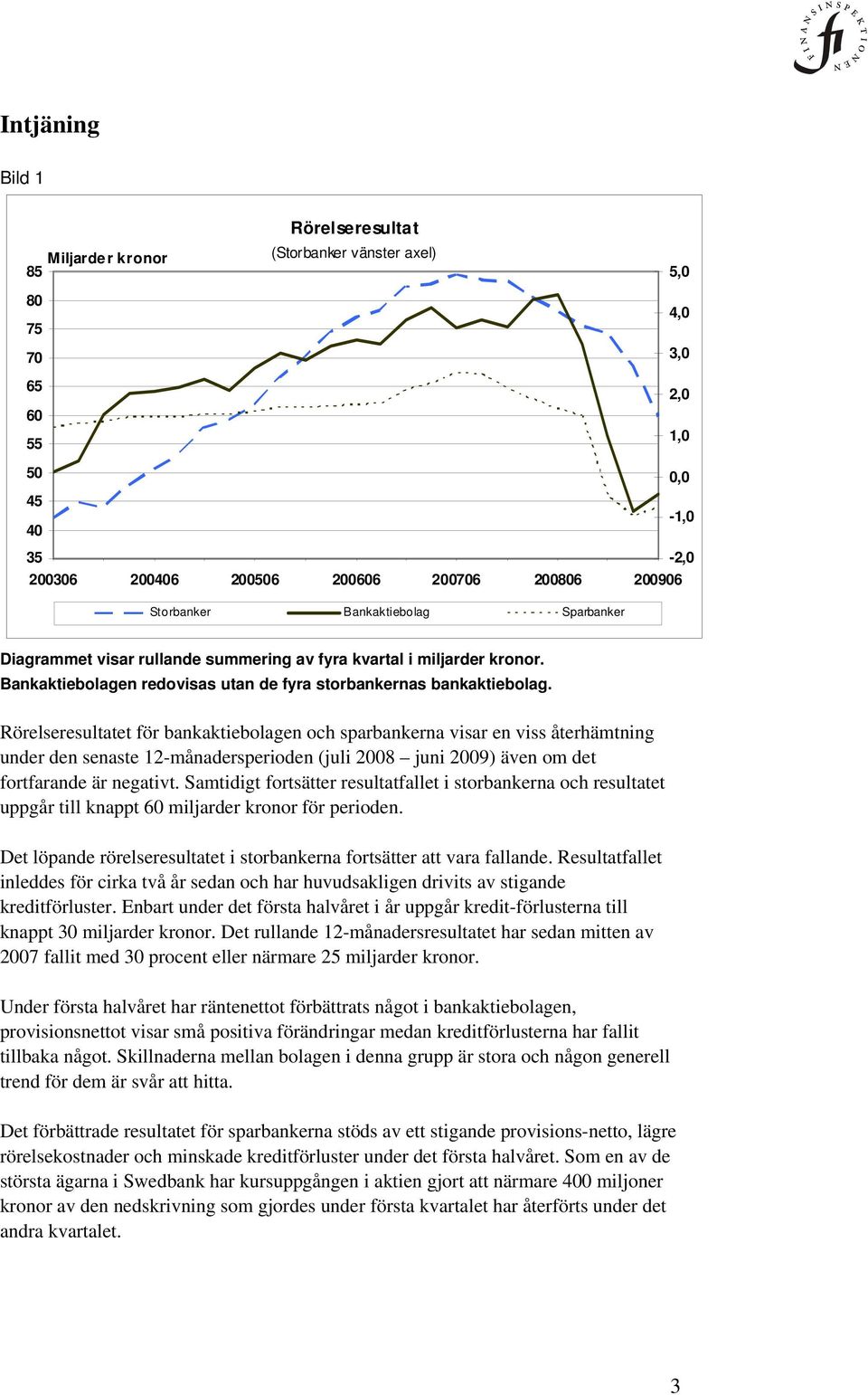 Rörelseresultatet för bankaktiebolagen och sparbankerna visar en viss återhämtning under den senaste 12-månadersperioden (juli 2008 juni 2009) även om det fortfarande är negativt.