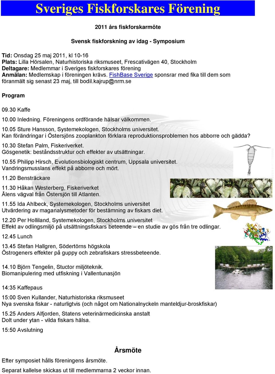 kajrup@nrm.se Program 09.30 Kaffe 10.00 Inledning. Föreningens ordförande hälsar välkommen. 10.05 Sture Hansson, Systemekologen, Stockholms universitet.