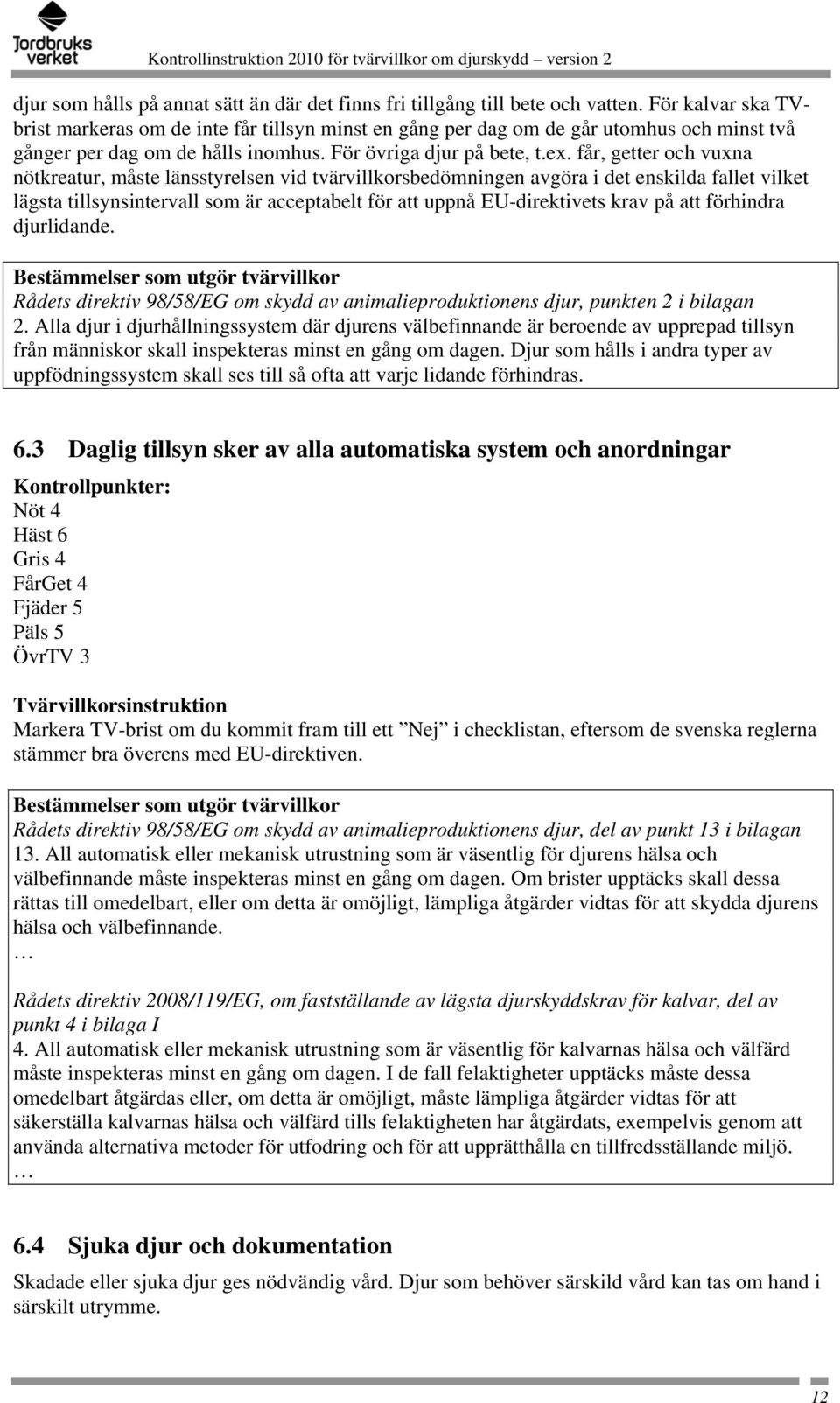 får, getter och vuxna nötkreatur, måste länsstyrelsen vid tvärvillkorsbedömningen avgöra i det enskilda fallet vilket lägsta tillsynsintervall som är acceptabelt för att uppnå EU-direktivets krav på