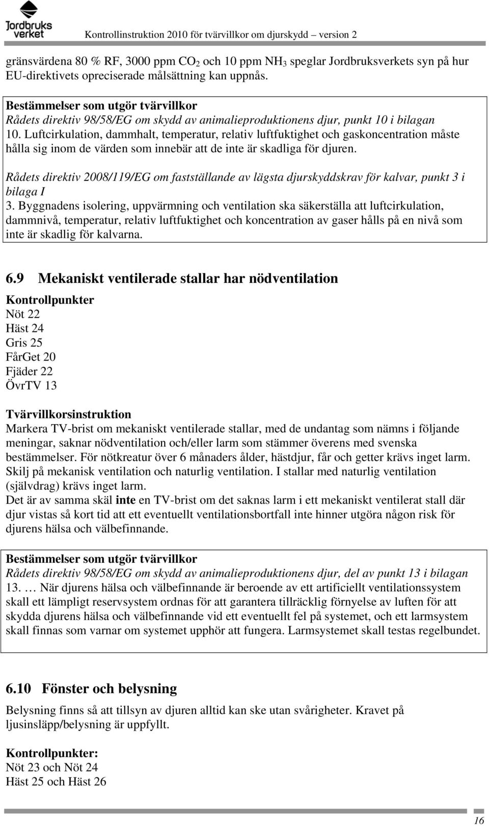 Luftcirkulation, dammhalt, temperatur, relativ luftfuktighet och gaskoncentration måste hålla sig inom de värden som innebär att de inte är skadliga för djuren.