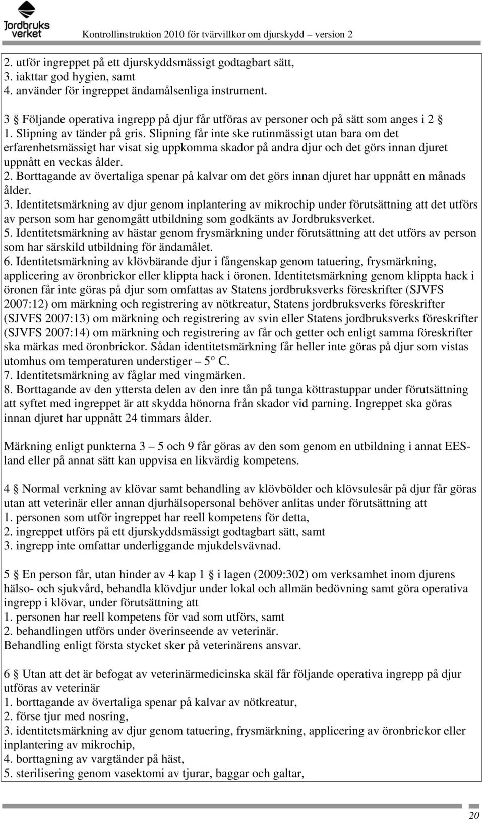 Slipning får inte ske rutinmässigt utan bara om det erfarenhetsmässigt har visat sig uppkomma skador på andra djur och det görs innan djuret uppnått en veckas ålder. 2.