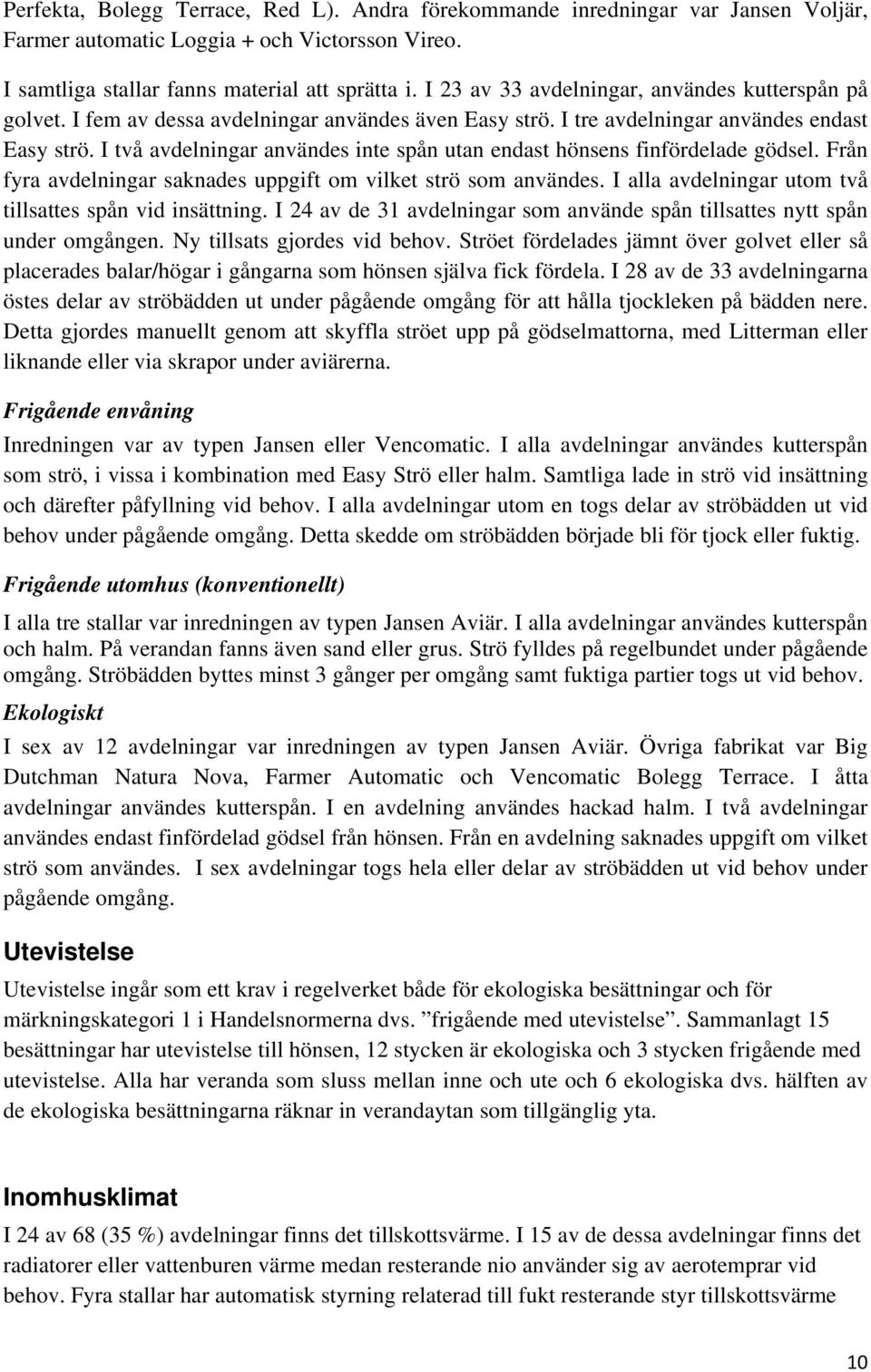 I två avdelningar användes inte spån utan endast hönsens finfördelade gödsel. Från fyra avdelningar saknades uppgift om vilket strö som användes.