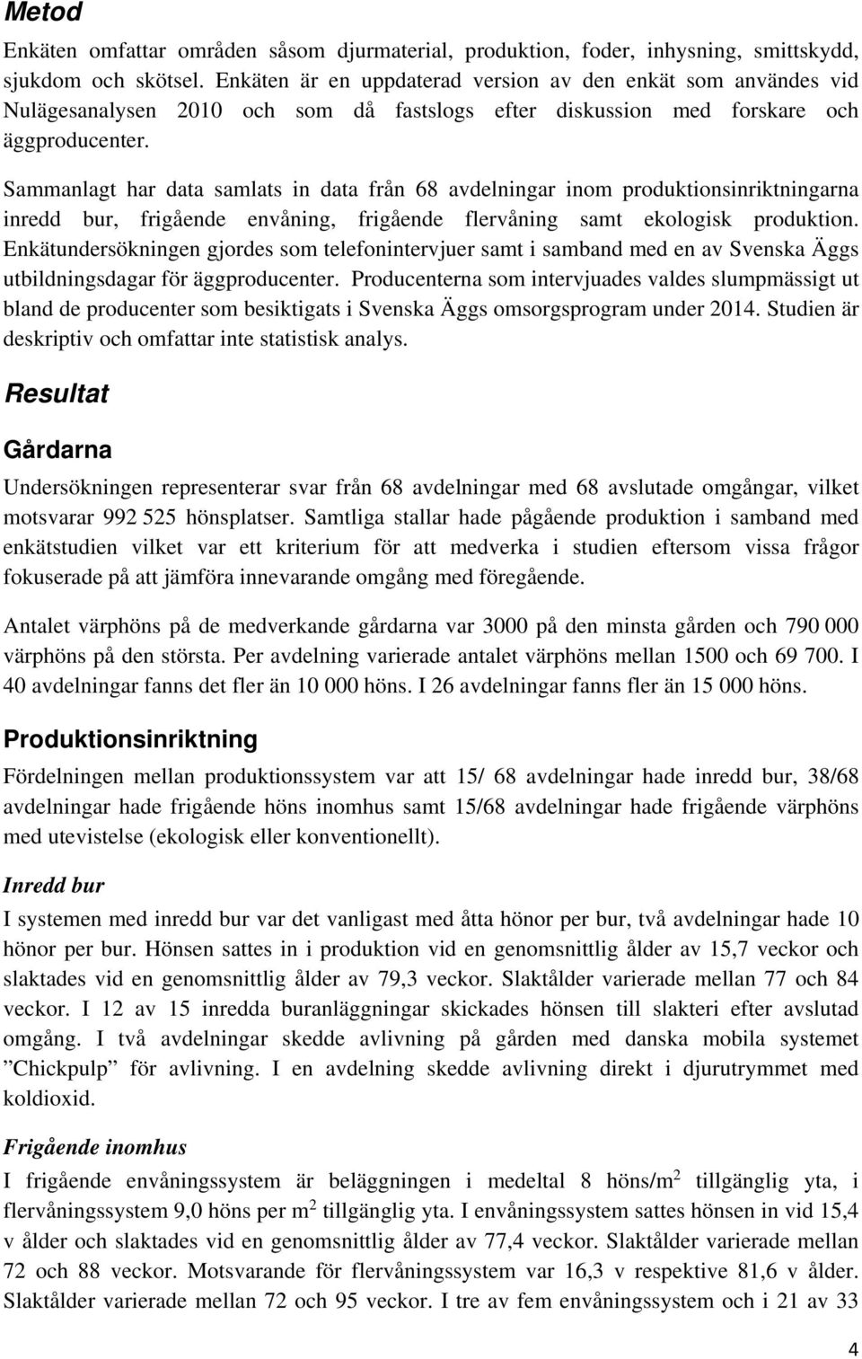 Sammanlagt har data samlats in data från 68 avdelningar inom produktionsinriktningarna inredd bur, frigående envåning, frigående flervåning samt ekologisk produktion.