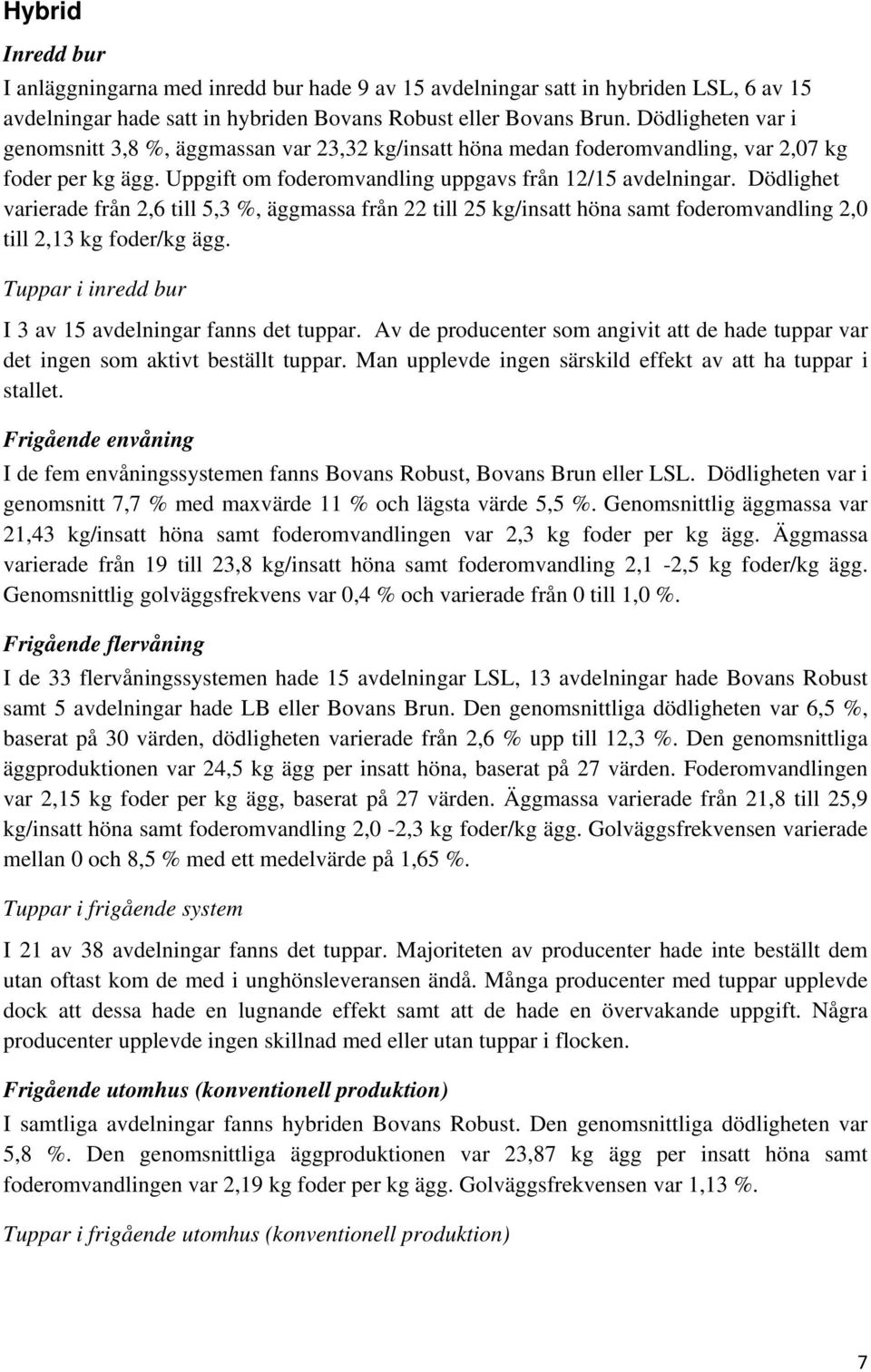 Dödlighet varierade från 2,6 till 5,3 %, äggmassa från 22 till 25 kg/insatt höna samt foderomvandling 2,0 till 2,13 kg foder/kg ägg. Tuppar i inredd bur I 3 av 15 avdelningar fanns det tuppar.