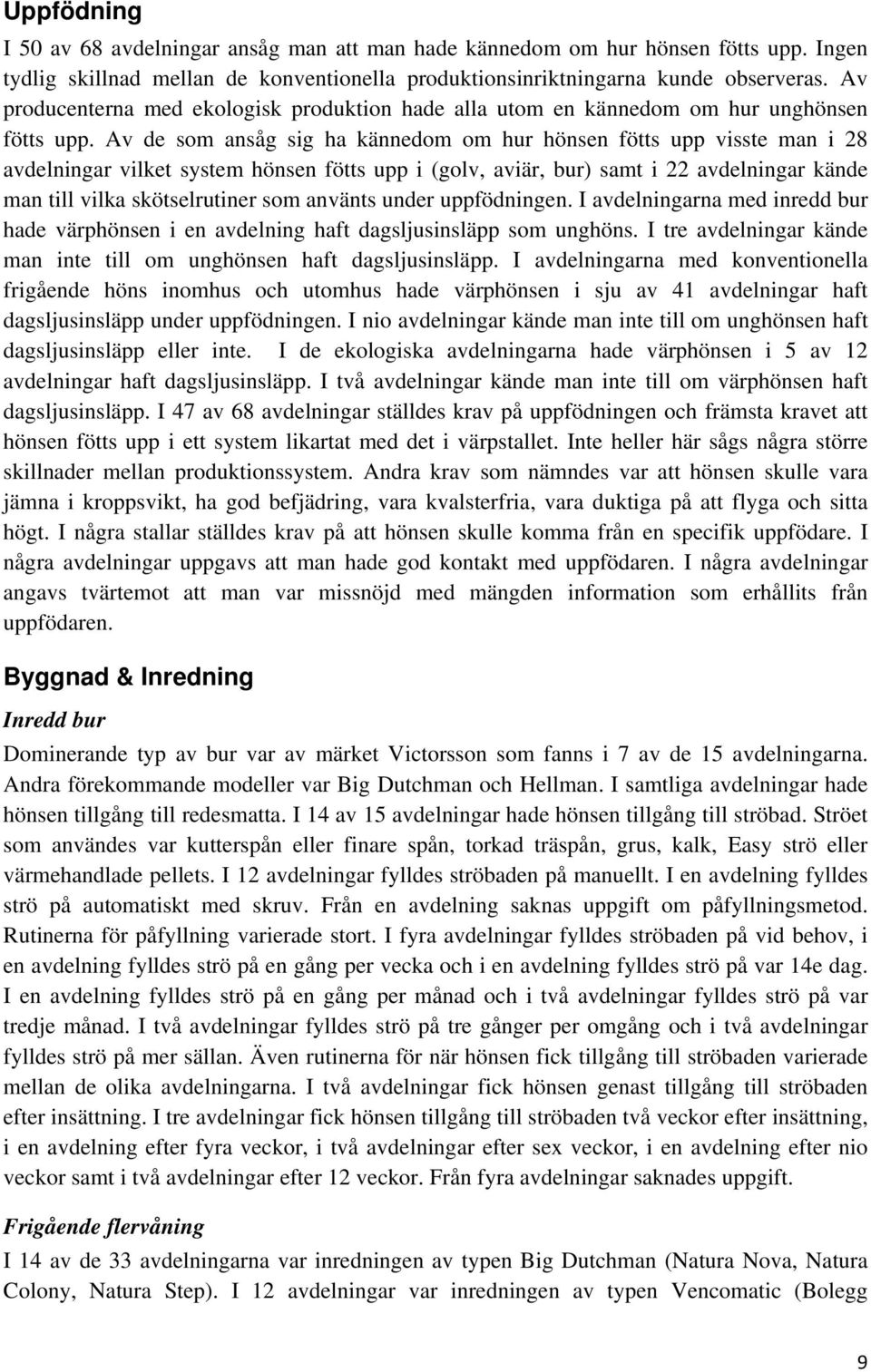 Av de som ansåg sig ha kännedom om hur hönsen fötts upp visste man i 28 avdelningar vilket system hönsen fötts upp i (golv, aviär, bur) samt i 22 avdelningar kände man till vilka skötselrutiner som