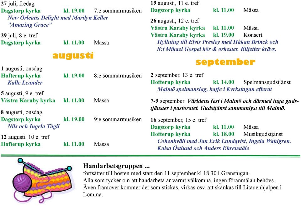 tref Hofterup kyrka kl. 11.00 Mässa 19 augusti, 11 e. tref Dagstorp kyrka kl. 11.00 Mässa 26 augusti, 12 e. tref Västra Karaby kyrka kl. 11.00 Mässa Västra Karaby kyrka kl. 19.00 Konsert Hyllning till Elvis Presley med Håkan Brinck och S:t Mikael Gospel kör & orkester.