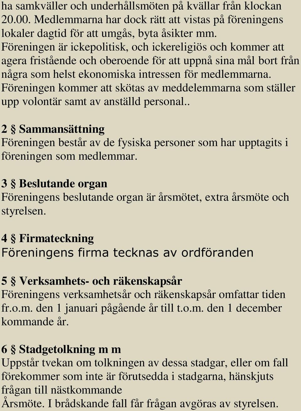 Föreningen kommer att skötas av meddelemmarna som ställer upp volontär samt av anställd personal.