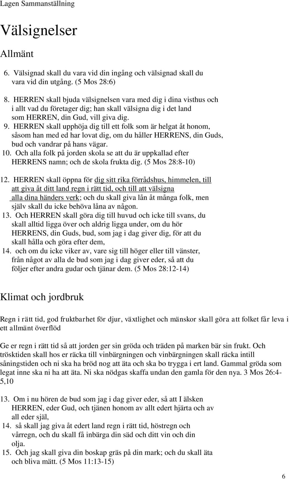 HERREN skall upphöja dig till ett folk som är helgat åt honom, såsom han med ed har lovat dig, om du håller HERRENS, din Guds, bud och vandrar på hans vägar. 10.