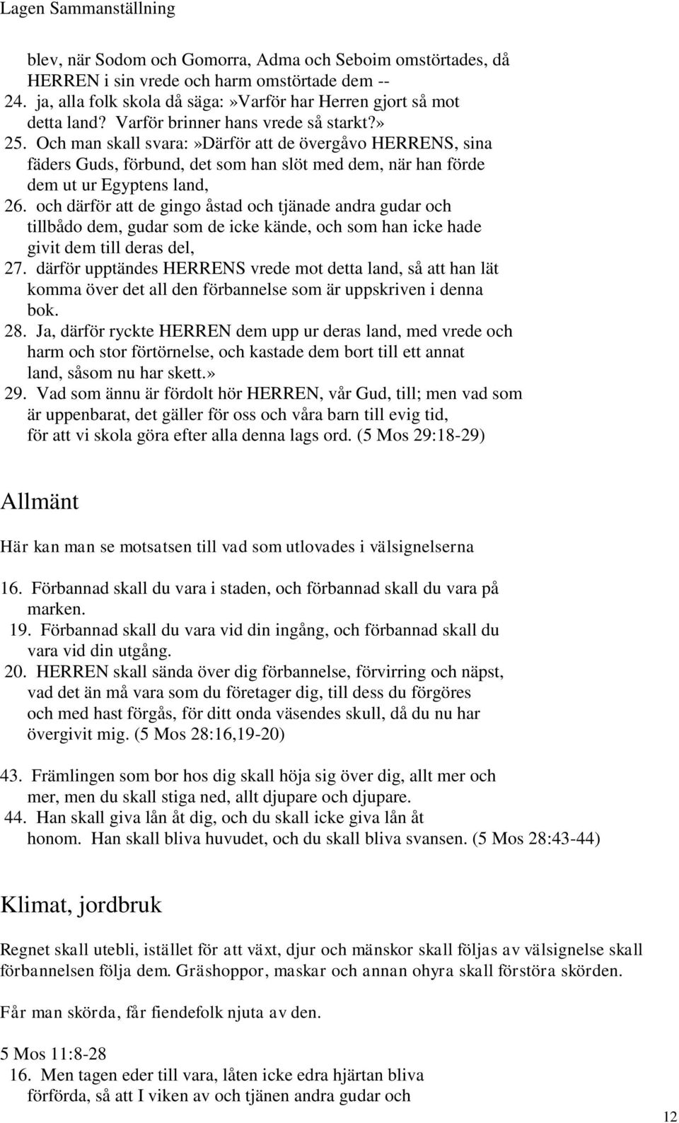 och därför att de gingo åstad och tjänade andra gudar och tillbådo dem, gudar som de icke kände, och som han icke hade givit dem till deras del, 27.