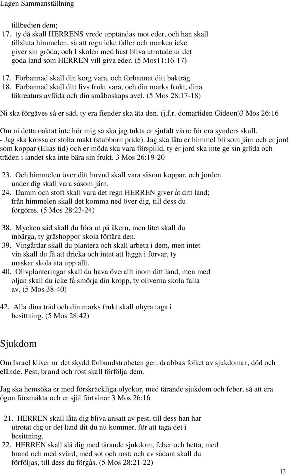 HERREN vill giva eder. (5 Mos11:16-17) 17. Förbannad skall din korg vara, och förbannat ditt baktråg. 18.