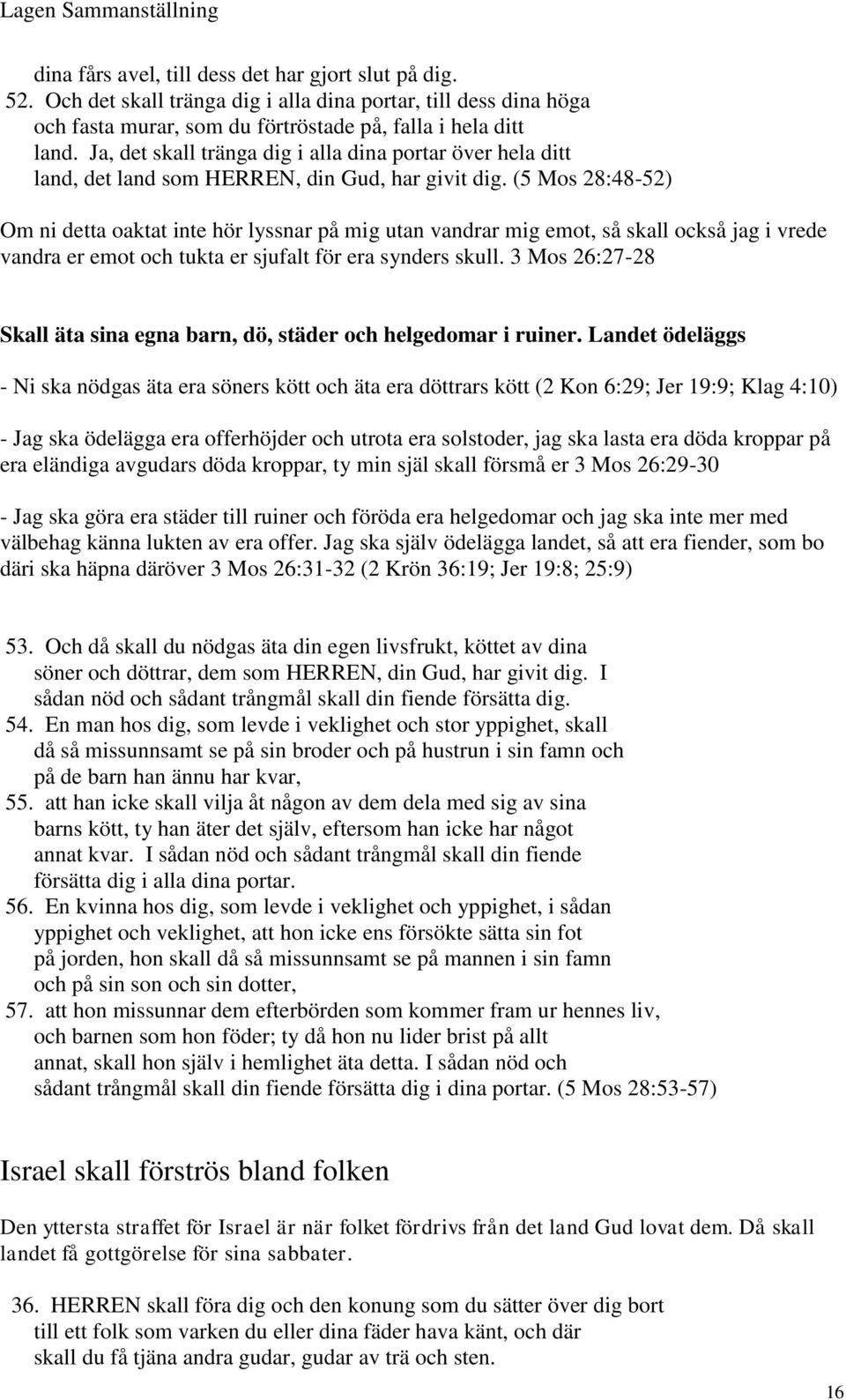 (5 Mos 28:48-52) Om ni detta oaktat inte hör lyssnar på mig utan vandrar mig emot, så skall också jag i vrede vandra er emot och tukta er sjufalt för era synders skull.