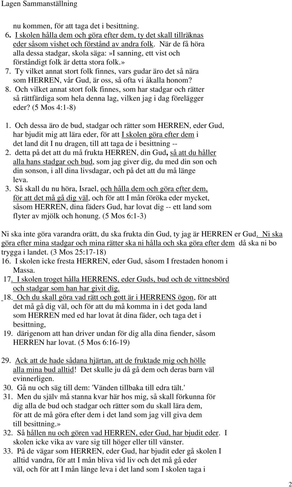 Ty vilket annat stort folk finnes, vars gudar äro det så nära som HERREN, vår Gud, är oss, så ofta vi åkalla honom? 8.