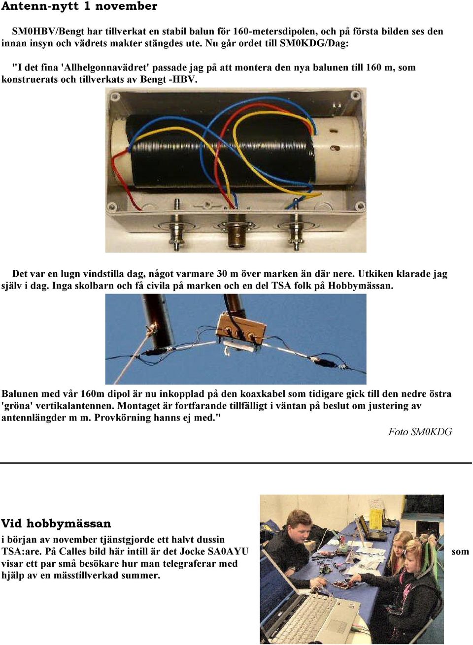 Det var en lugn vindstilla dag, något varmare 30 m över marken än där nere. Utkiken klarade jag själv i dag. Inga skolbarn och få civila på marken och en del TSA folk på Hobbymässan.