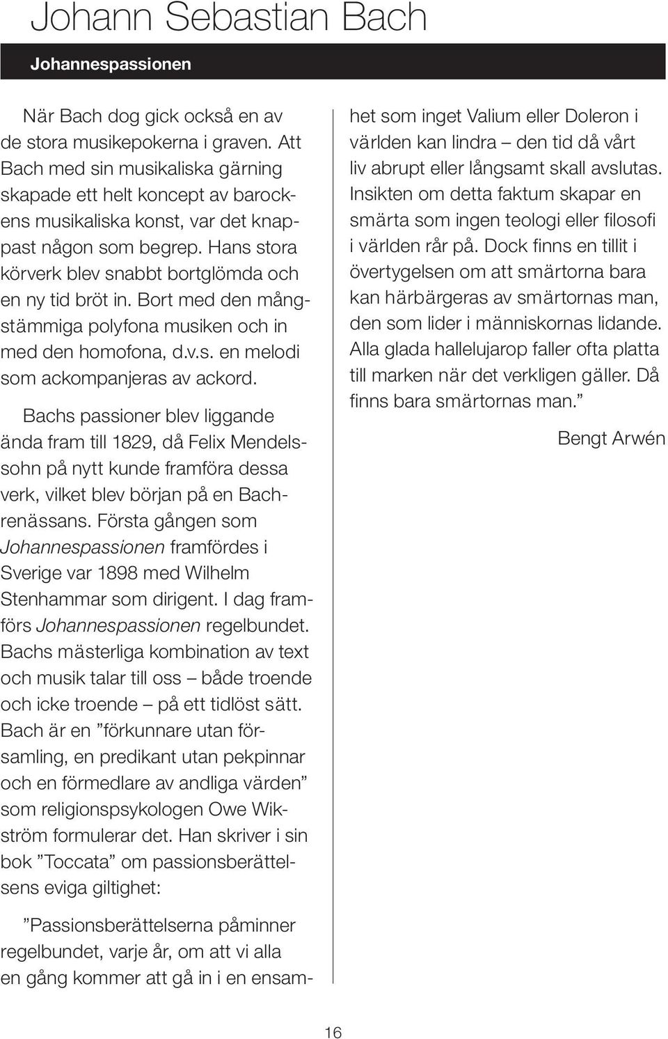 Bachs passioner blev liggande ända fram till 1829, då Felix Mendelssohn på nytt kunde framföra dessa verk, vilket blev början på en Bachrenässans.