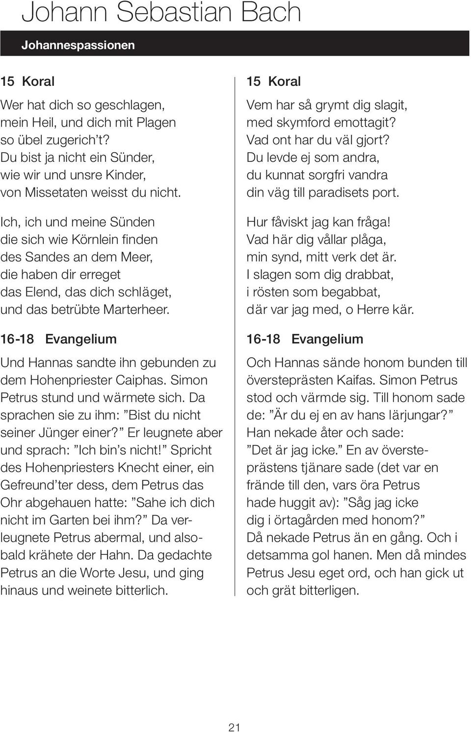 16-18 Evangelium Und Hannas sandte ihn gebunden zu dem Hohenpriester Caiphas. Simon Petrus stund und wärmete sich. Da sprachen sie zu ihm: Bist du nicht seiner Jünger einer?