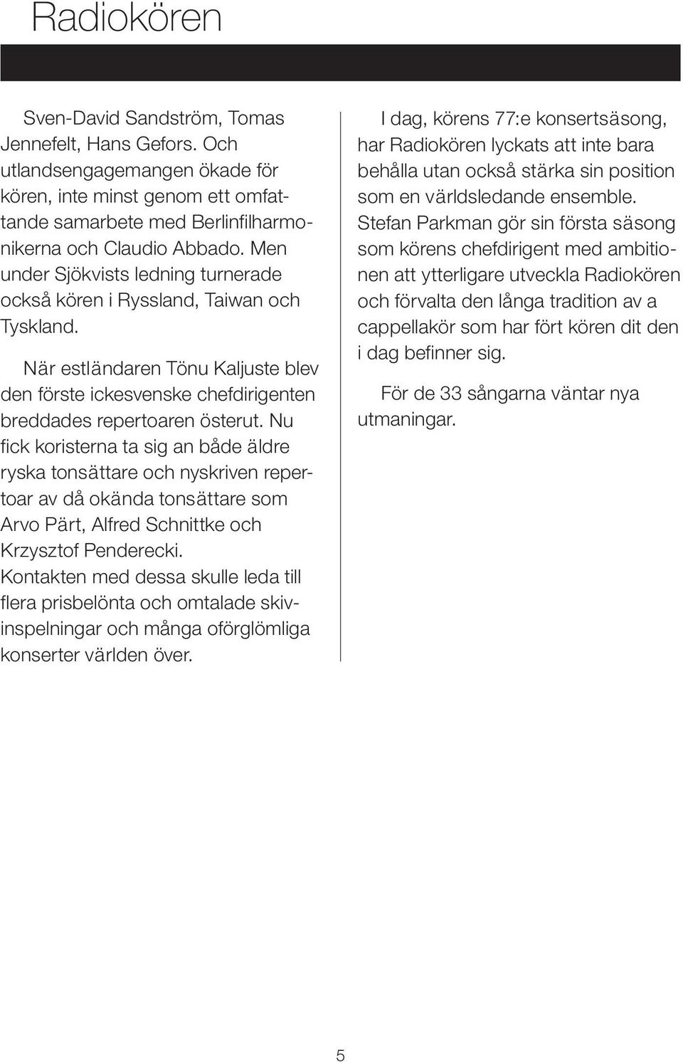 Nu fick koristerna ta sig an både äldre ryska tonsättare och nyskriven repertoar av då okända tonsättare som Arvo Pärt, Alfred Schnittke och Krzysztof Penderecki.