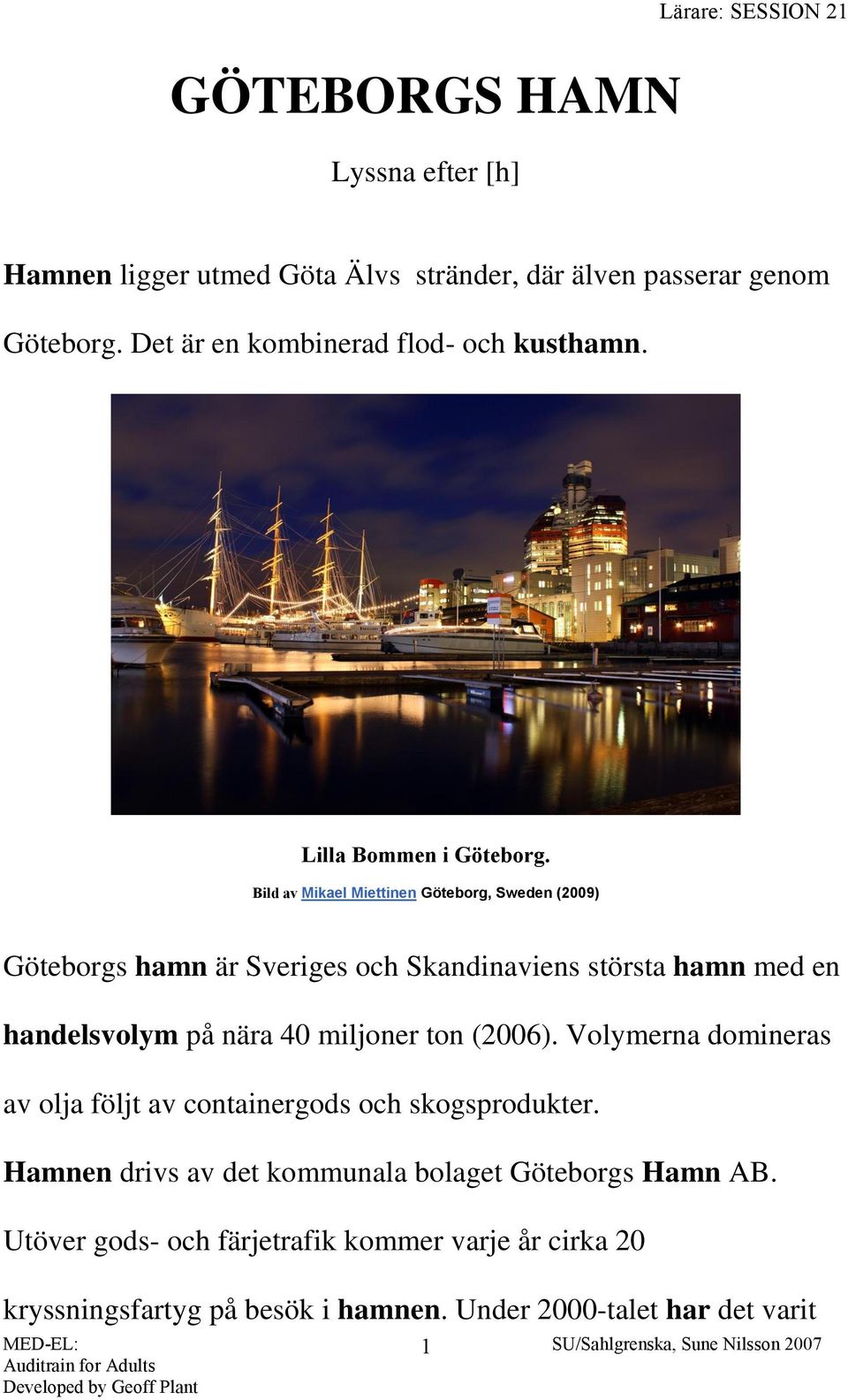 Bild av Mikael Miettinen Göteborg, Sweden (2009) Göteborgs hamn är Sveriges och Skandinaviens största hamn med en handelsvolym på nära 40 miljoner ton