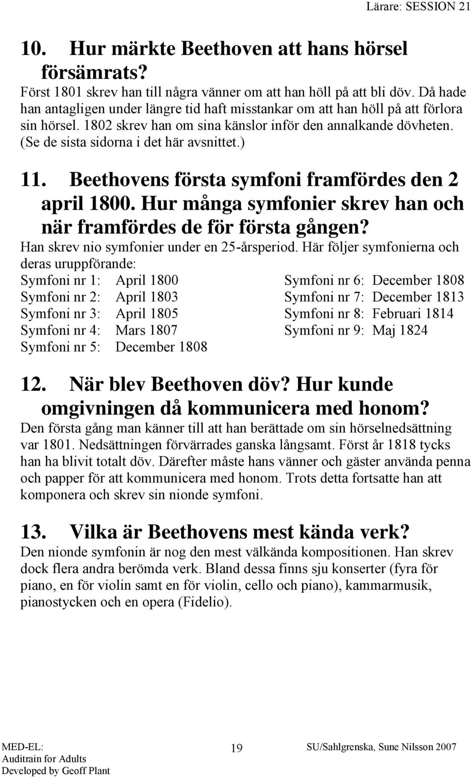 (Se de sista sidorna i det här avsnittet.) 11. Beethovens första symfoni framfördes den 2 april 1800. Hur många symfonier skrev han och när framfördes de för första gången?